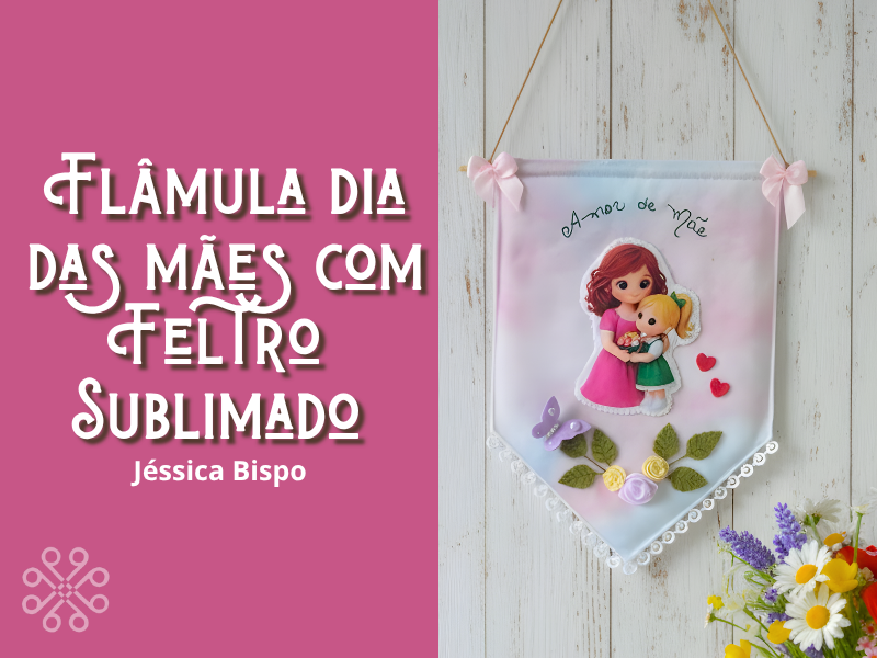 Como Fazer Flâmula de Dia das Mães com Feltro Sublimado, Jessica Bispo